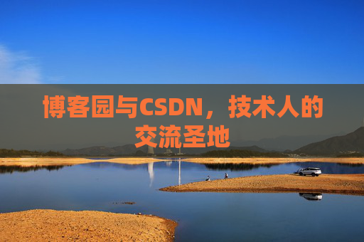 博客园与CSDN,技术人的交流圣地
